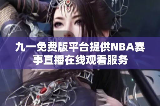 九一免费版平台提供NBA赛事直播在线观看服务