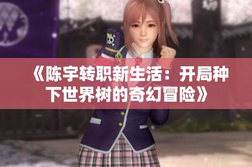 《陈宇转职新生活：开局种下世界树的奇幻冒险》