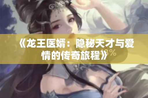 《龙王医婿：隐秘天才与爱情的传奇旅程》