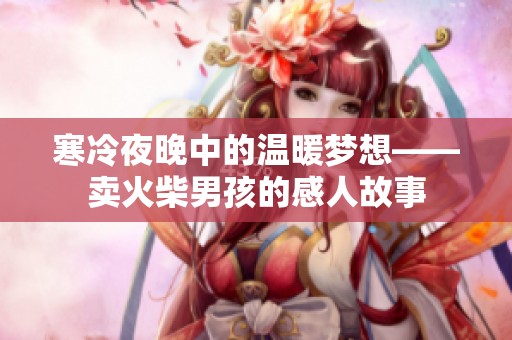寒冷夜晚中的温暖梦想——卖火柴男孩的感人故事