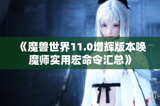 《魔兽世界11.0增辉版本唤魔师实用宏命令汇总》