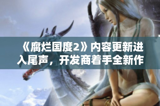 《腐烂国度2》内容更新进入尾声，开发商着手全新作业计划