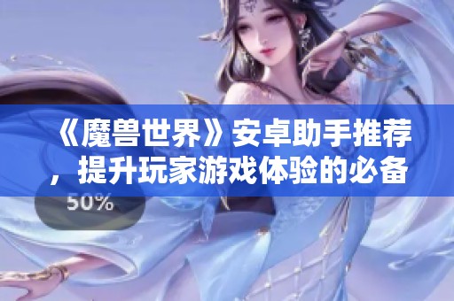 《魔兽世界》安卓助手推荐，提升玩家游戏体验的必备工具