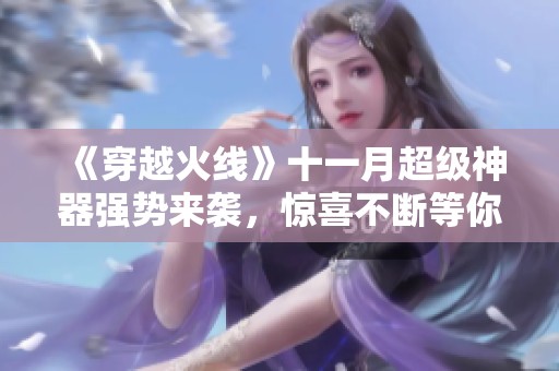 《穿越火线》十一月超级神器强势来袭，惊喜不断等你体验！