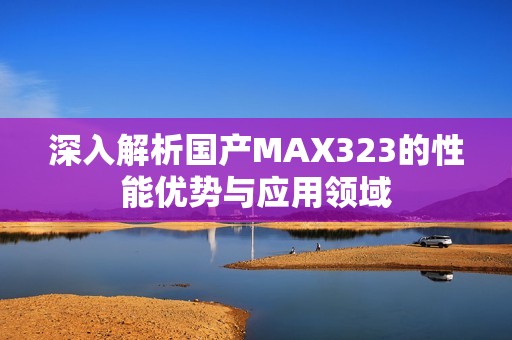 深入解析国产MAX323的性能优势与应用领域