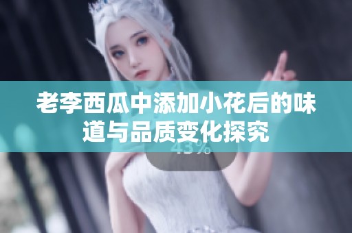 老李西瓜中添加小花后的味道与品质变化探究