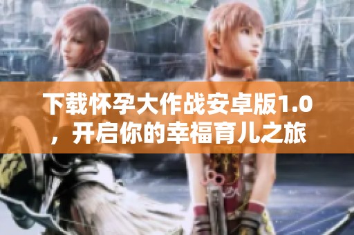 下载怀孕大作战安卓版1.0，开启你的幸福育儿之旅