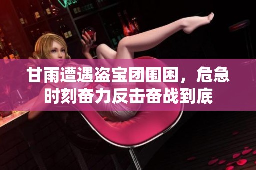 甘雨遭遇盗宝团围困，危急时刻奋力反击奋战到底