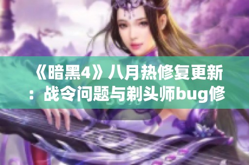 《暗黑4》八月热修复更新：战令问题与剃头师bug修复最新进展揭秘