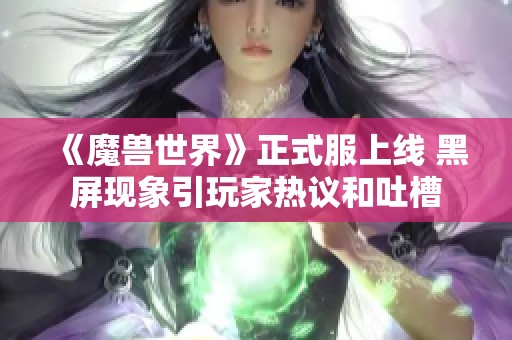 《魔兽世界》正式服上线 黑屏现象引玩家热议和吐槽