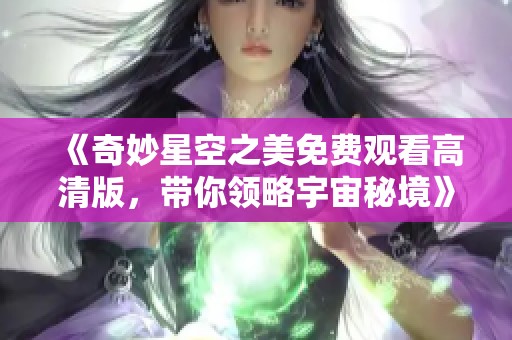 《奇妙星空之美免费观看高清版，带你领略宇宙秘境》