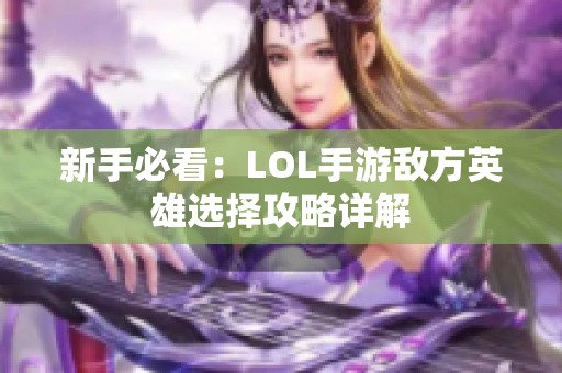 新手必看：LOL手游敌方英雄选择攻略详解