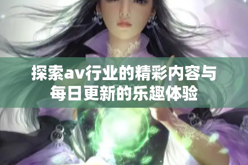 探索av行业的精彩内容与每日更新的乐趣体验