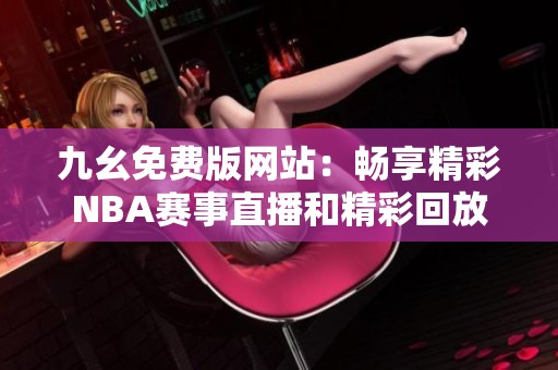 九幺免费版网站：畅享精彩NBA赛事直播和精彩回放