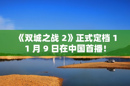 《双城之战 2》正式定档 11 月 9 日在中国首播！