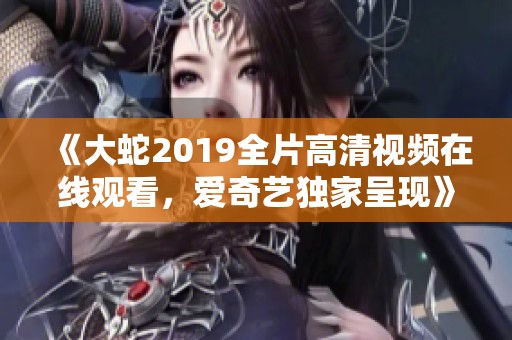 《大蛇2019全片高清视频在线观看，爱奇艺独家呈现》