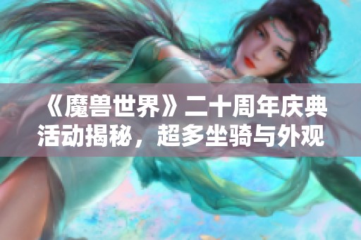 《魔兽世界》二十周年庆典活动揭秘，超多坐骑与外观狂欢等你来体验