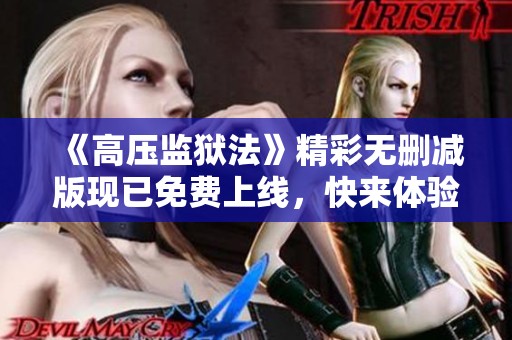 《高压监狱法》精彩无删减版现已免费上线，快来体验！