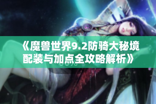 《魔兽世界9.2防骑大秘境配装与加点全攻略解析》
