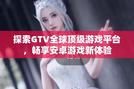 探索GTV全球顶级游戏平台，畅享安卓游戏新体验