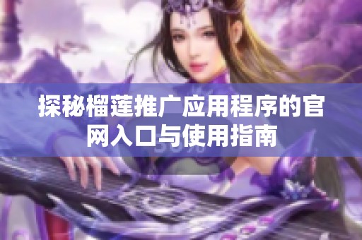 探秘榴莲推广应用程序的官网入口与使用指南