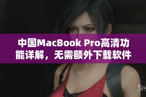 中国MacBook Pro高清功能详解，无需额外下载软件