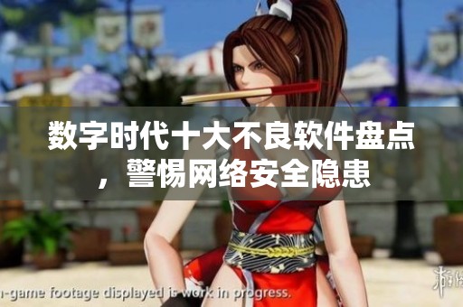 数字时代十大不良软件盘点，警惕网络安全隐患
