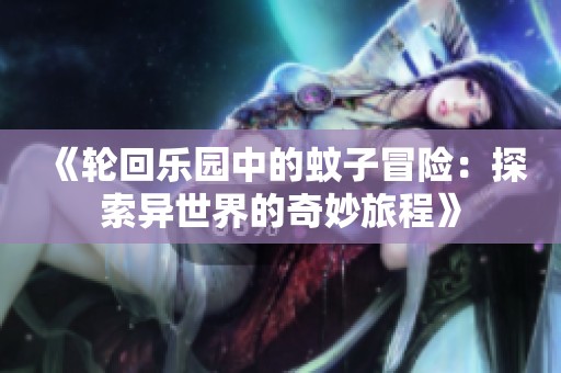 《轮回乐园中的蚊子冒险：探索异世界的奇妙旅程》