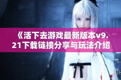 《活下去游戏最新版本v9.21下载链接分享与玩法介绍》