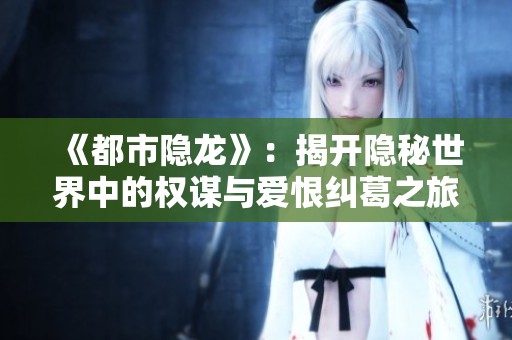 《都市隐龙》：揭开隐秘世界中的权谋与爱恨纠葛之旅