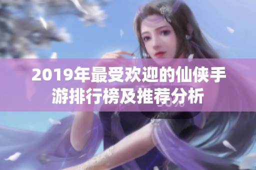 2019年最受欢迎的仙侠手游排行榜及推荐分析