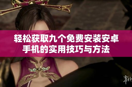 轻松获取九个免费安装安卓手机的实用技巧与方法