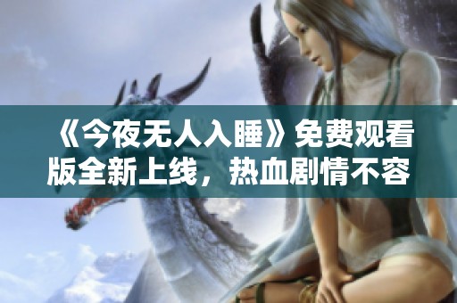 《今夜无人入睡》免费观看版全新上线，热血剧情不容错过