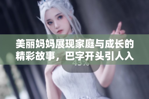 美丽妈妈展现家庭与成长的精彩故事，巴字开头引人入胜