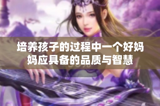 培养孩子的过程中一个好妈妈应具备的品质与智慧