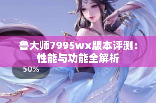 鲁大师7995wx版本评测：性能与功能全解析