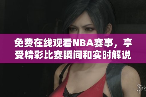 免费在线观看NBA赛事，享受精彩比赛瞬间和实时解说