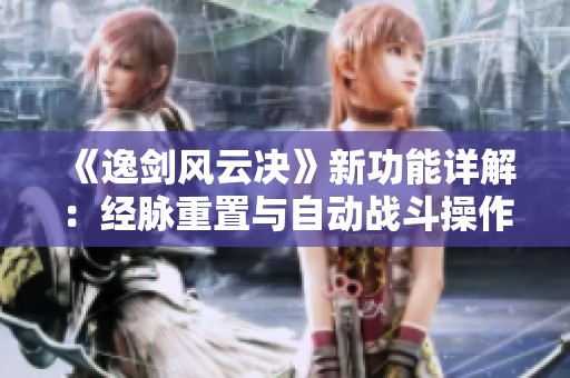 《逸剑风云决》新功能详解：经脉重置与自动战斗操作指南