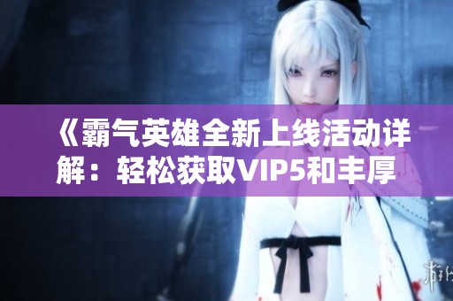 《霸气英雄全新上线活动详解：轻松获取VIP5和丰厚银两》