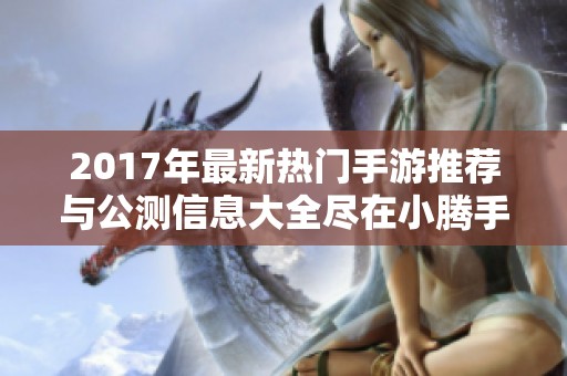 2017年最新热门手游推荐与公测信息大全尽在小腾手游网