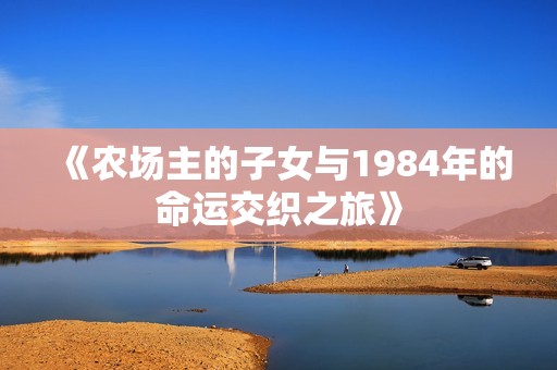 《农场主的子女与1984年的命运交织之旅》