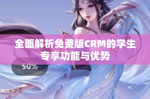 全面解析免费版CRM的学生专享功能与优势