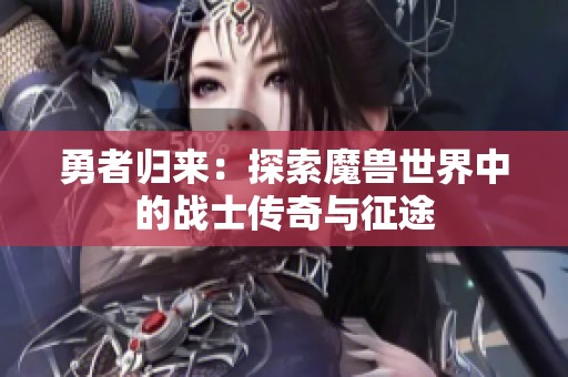 勇者归来：探索魔兽世界中的战士传奇与征途