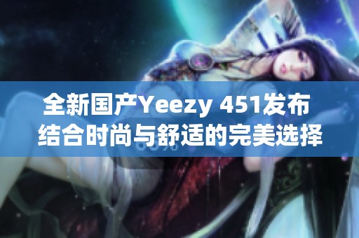 全新国产Yeezy 451发布 结合时尚与舒适的完美选择