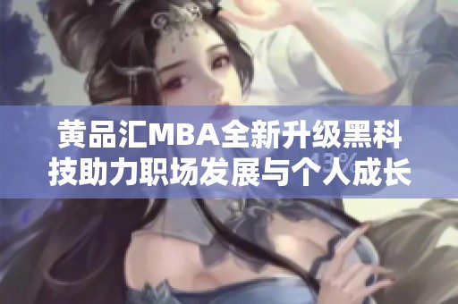 黄品汇MBA全新升级黑科技助力职场发展与个人成长