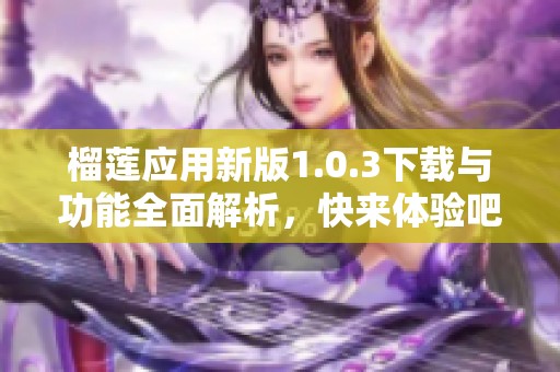 榴莲应用新版1.0.3下载与功能全面解析，快来体验吧！