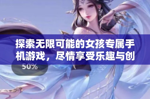 探索无限可能的女孩专属手机游戏，尽情享受乐趣与创意