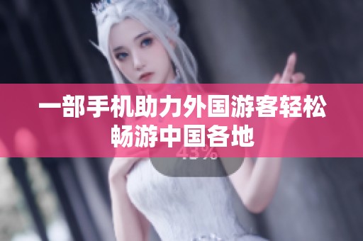 一部手机助力外国游客轻松畅游中国各地