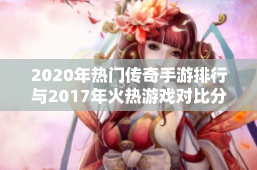 2020年热门传奇手游排行与2017年火热游戏对比分析