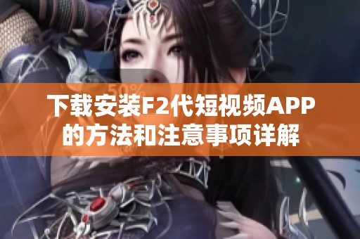 下载安装F2代短视频APP的方法和注意事项详解